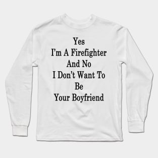 Yes I'm A Firefighter And No I Don't Want To Be Your Boyfriend Long Sleeve T-Shirt